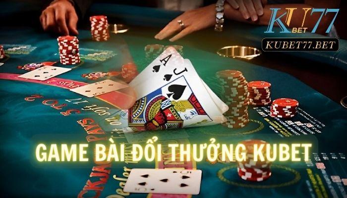 Game bài đổi thưởng Kubet- Tuyển tập trò chơi giúp bạn đổi đời