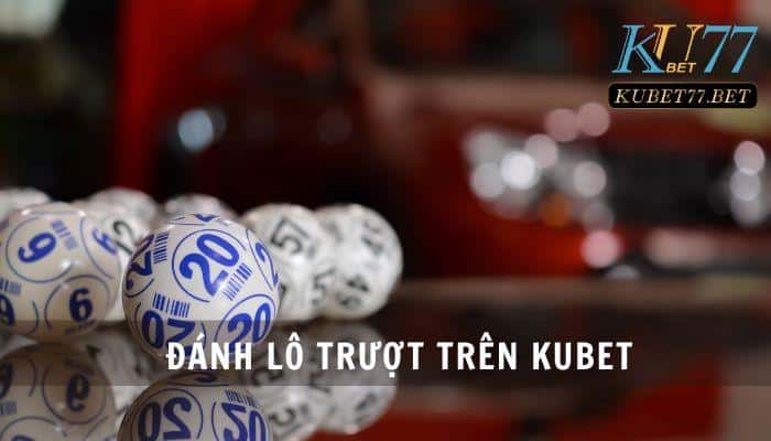 Đánh lô trượt trên Kubet là gì mà lại tạo nên cơn sốt cá cược?